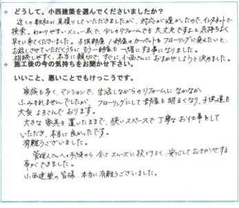 フローリングにして部屋も明るくなり子供達も大変よろこんでいます。管理会社の手続きやら、段取りよく安心してお任せする事ができました。